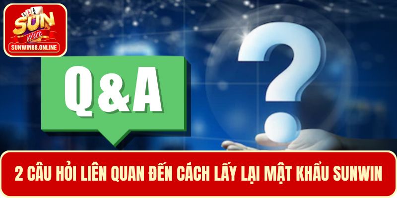 2 Câu hỏi liên quan đến cách lấy lại mật khẩu Sunwin