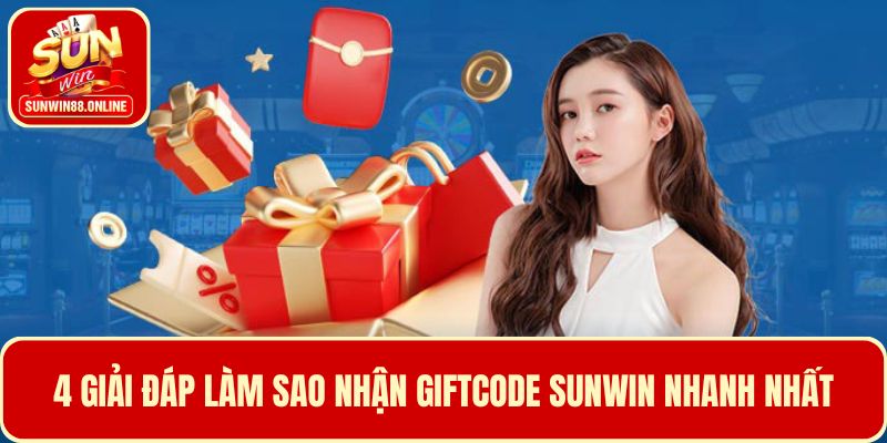4 giải đáp - Làm sao nhận Giftcode Sunwin săn thưởng khủng