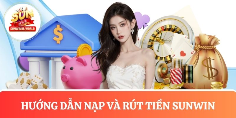 Đưa ra hướng dẫn nạp và rút tiền tại cổng game Sunwin