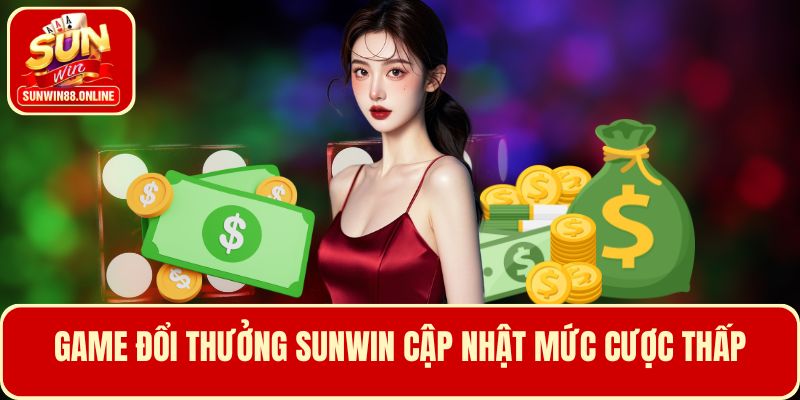 Game đổi thưởng Sunwin cập nhật mức cược thấp