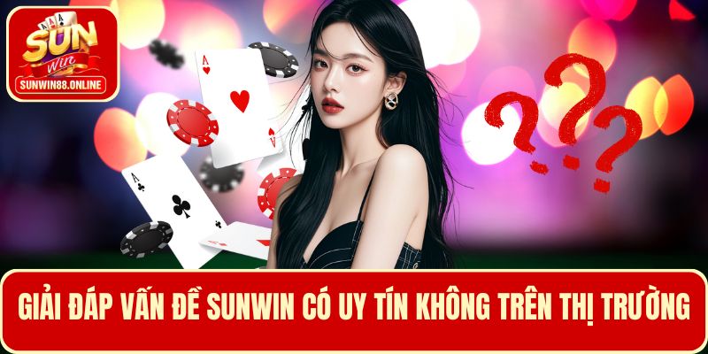 Giải đáp vấn đề Sunwin có uy tín không trên thị trường