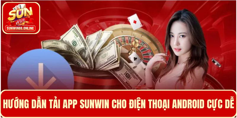 Hướng dẫn 4 bước tải app Sunwin cho thiết bị Android