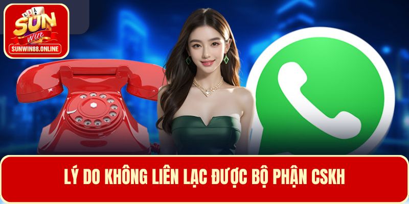 Lý do không thể liên lạc đến bộ phận CSKH