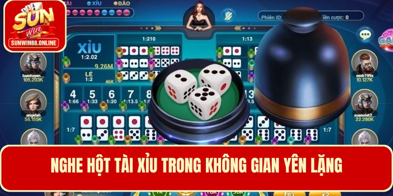 Muốn nghe được tiếng xúc xắc chuẩn phải yên tĩnh