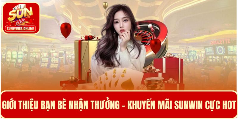 Thưởng giới thiệu bạn bè - Khuyến mãi Sunwin cho mọi hội viên