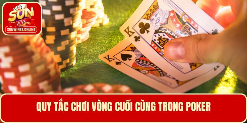 Tìm hiểu vòng đánh cuối cùng theo luật chơi Poker