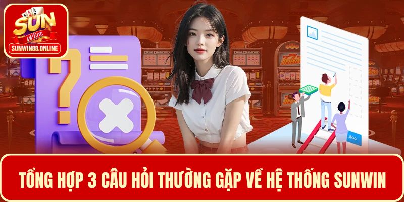 Tổng hợp 3 câu hỏi thường gặp về hệ thống Sunwin 